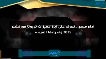 أداء مبهر.. تعرف على أبرز مميزات تويوتا فورتشنر 2025 وقدراتها الفريدة